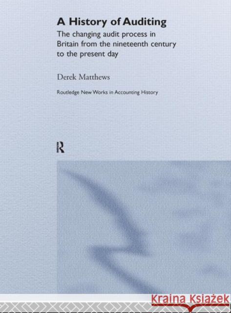 A History of Auditing: The Changing Audit Process in Britain from the Nineteenth Century to the Present Day Matthews, Derek 9780415381697 Routledge