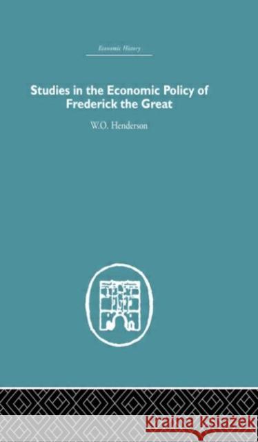 Studies in the Economic Policy of Frederick the Great W. O. Henderson Henderson W. O. 9780415382038 Routledge