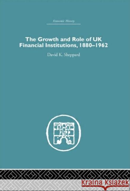 The Growth and Role of UK Financial Institutions, 1880-1966 David Sheppard Sheppard D. K. 9780415382069 Routledge