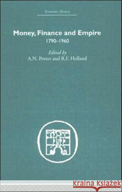 Money, Finance and Empire : 1790-1960 A. N. Porter R. F. Holland 9780415382144 Routledge