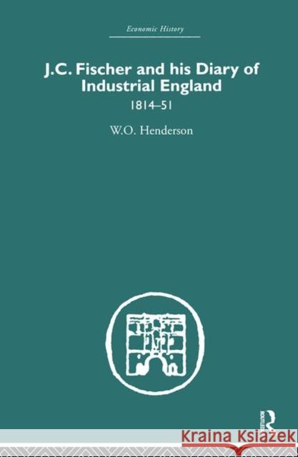 J.C. Fischer and his Diary of Industrial England : 1814-51 W. O. Henderson 9780415382243 Routledge