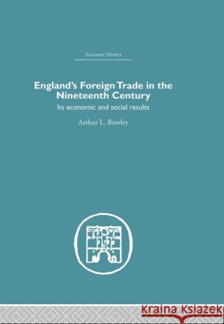 England's Foreign Trade in the Nineteenth Century : Its Economic and Social Results Arthur Bowley Bowley a. L. 9780415382267 Routledge