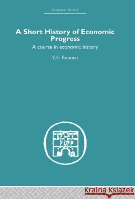 Short History of Economic Progress : A Course in Economic History Y. S. Brenner 9780415382397 Routledge