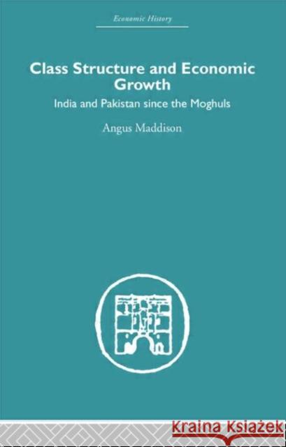 Class Structure and Economic Growth : India and Pakistan Since the Moghuls Angus Maddison 9780415382595
