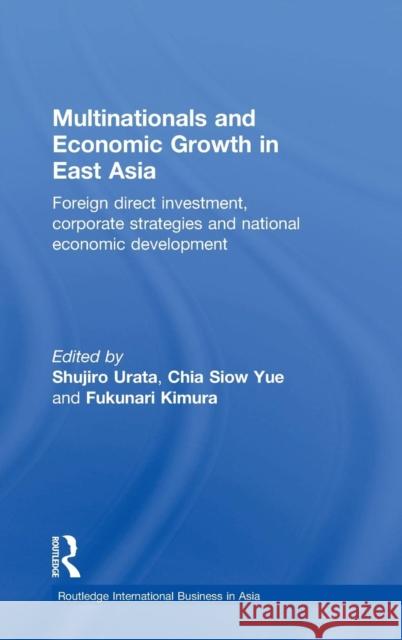Multinationals and Economic Growth in East Asia: Foreign Direct Investment, Corporate Strategies and National Economic Development Urata, Shujiro 9780415382717 Routledge