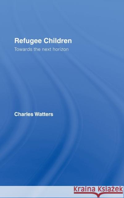 Refugee Children: Towards the Next Horizon Watters, Charles 9780415383059