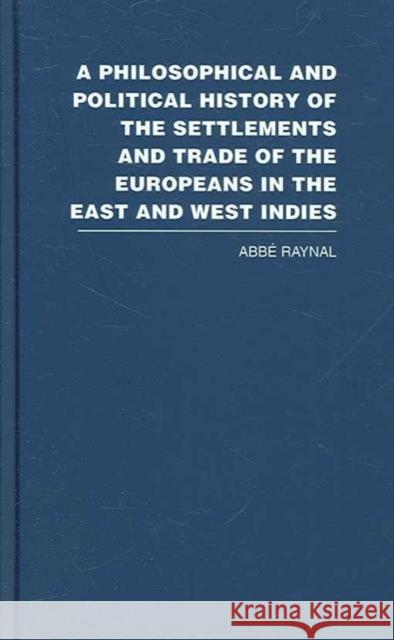 A Philosophical and Political History of the Settlements and Trade of the Europeans in the East and West Indies Abbe Raynal 9780415383110 Routledge