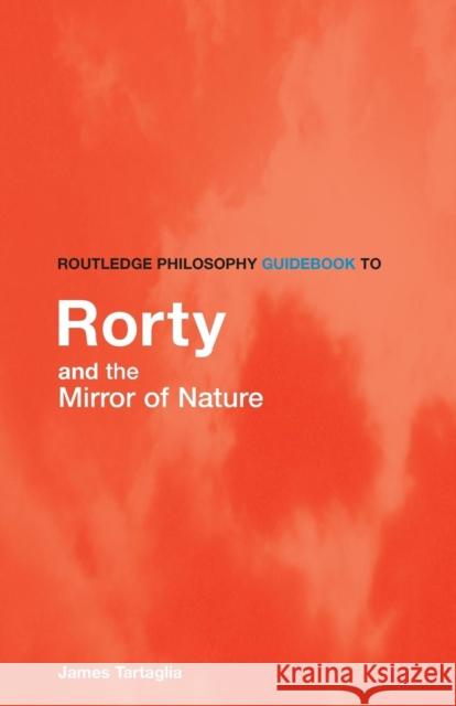 Routledge Philosophy Guidebook to Rorty and the Mirror of Nature Tartaglia, James 9780415383318