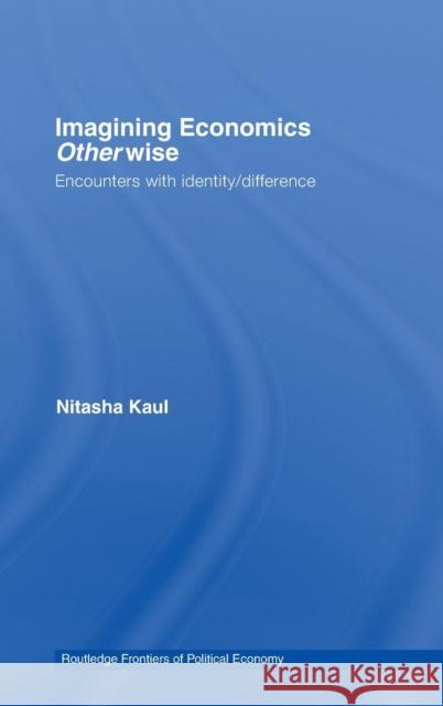 Imagining Economics Otherwise: Encounters with Identity/Difference Kaul, Nitasha 9780415383974