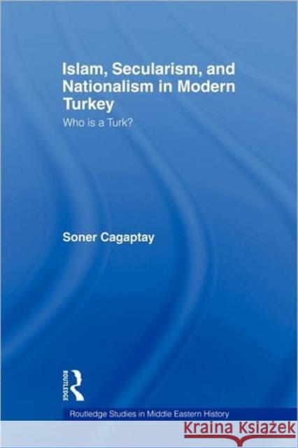 Islam, Secularism and Nationalism in Modern Turkey: Who Is a Turk? Cagaptay, Soner 9780415384582