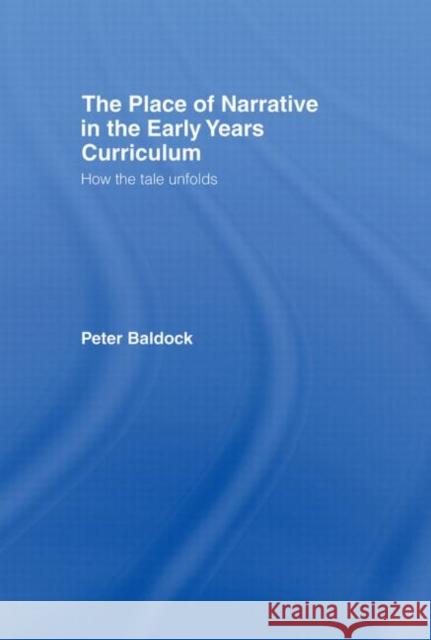 The Place of Narrative in the Early Years Curriculum: How the Tale Unfolds Baldock, Peter 9780415384605 Routledge