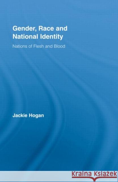 Gender, Race and National Identity : Nations of Flesh and Blood Jacqueline Hogan Hogan Jacquelin 9780415384766 Routledge