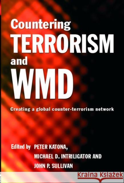 Countering Terrorism and WMD: Creating a Global Counter-Terrorism Network Katona, Peter 9780415384995 Routledge