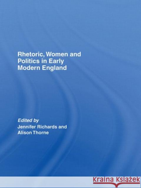 Rhetoric, Women and Politics in Early Modern England Richards/Thorne 9780415385268