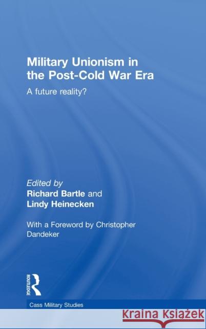 Military Unionism in the Post-Cold War Era: A Future Reality? Bartle, Richard 9780415385336 Routledge