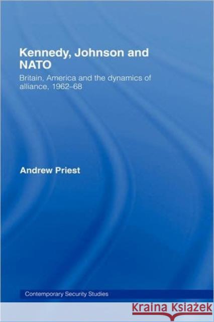 Kennedy, Johnson and NATO: Britain, America and the Dynamics of Alliance, 1962-68 Priest, Andrew 9780415385343 Routledge