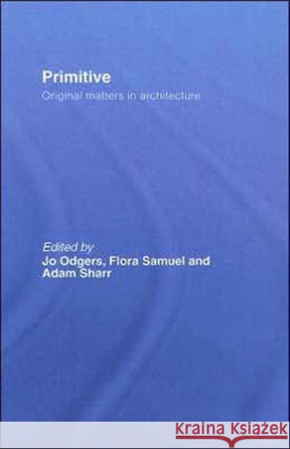 Primitive : Original Matters in Architecture Jo Odgers Flora Samuel Adam Sharr 9780415385381 Routledge
