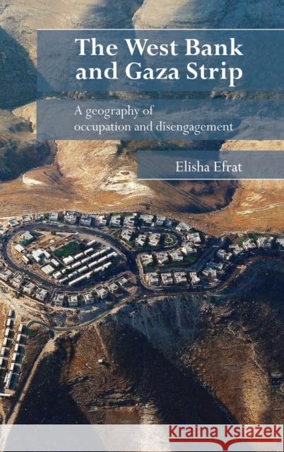 The West Bank and Gaza Strip : A Geography of Occupation and Disengagement Elisha Efrat 9780415385442 Routledge
