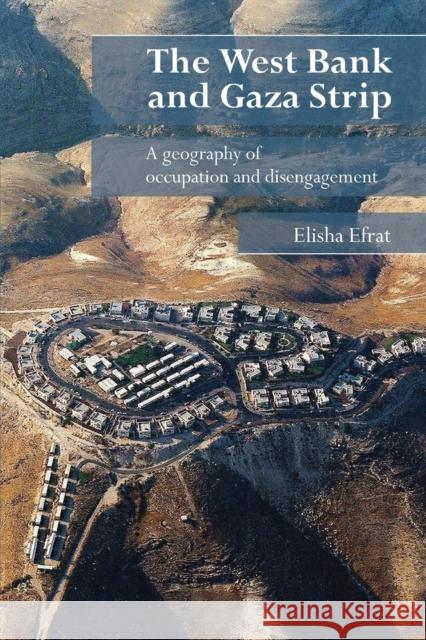 The West Bank and Gaza Strip: A Geography of Occupation and Disengagement Efrat, Elisha 9780415385459 Routledge