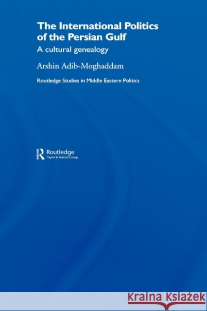 The International Politics of the Persian Gulf: A Cultural Genealogy Adib-Moghaddam, Arshin 9780415385596 Routledge