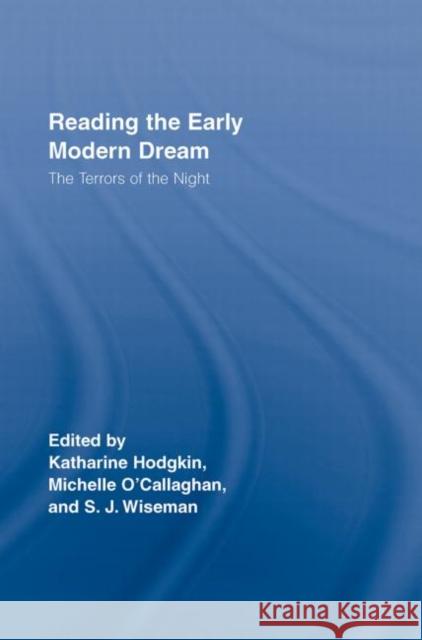 Reading the Early Modern Dream : The Terrors of the Night S. J. Wiseman Katharine P. Hodgkin Michelle O'Callaghan 9780415386012 Routledge
