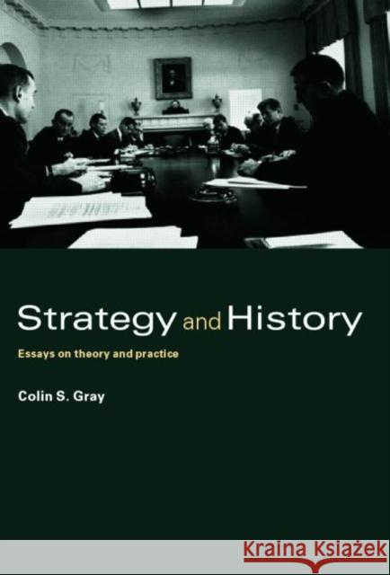 Strategy and History: Essays on Theory and Practice Gray, Colin S. 9780415386340
