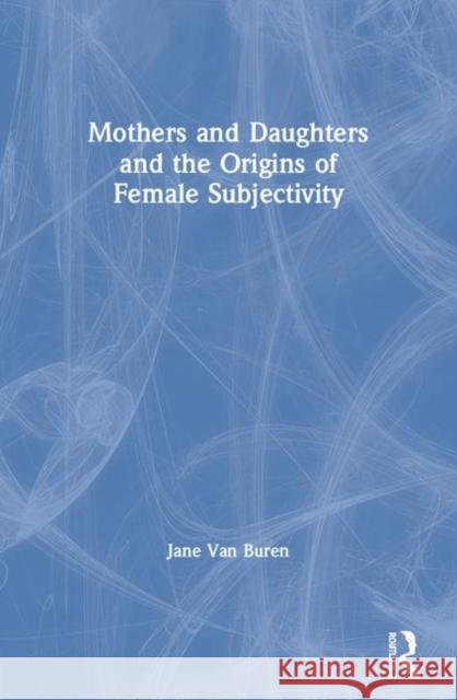 Mothers and Daughters and the Origins of Female Subjectivity Jane Va 9780415386746 Routledge