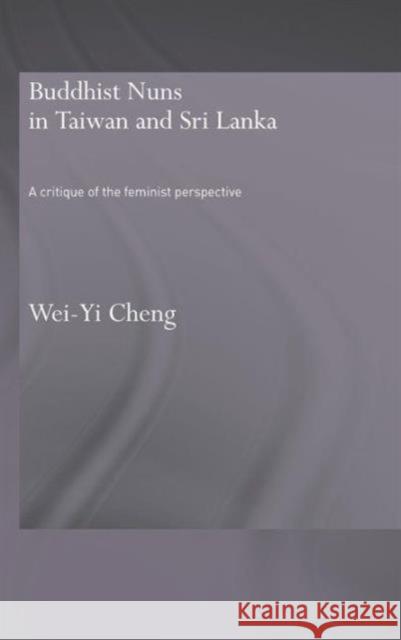 Buddhist Nuns in Taiwan and Sri Lanka: A Critique of the Feminist Perspective Cheng, Wei-Yi 9780415390422 Routledge