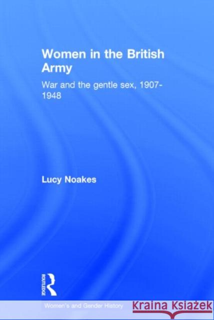 Women in the British Army: War and the Gentle Sex, 1907-1948 Noakes, Lucy 9780415390569