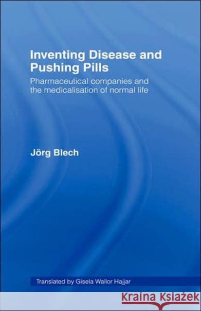 Inventing Disease and Pushing Pills: Pharmaceutical Companies and the Medicalisation of Normal Life Blech, Jörg 9780415390699 Routledge