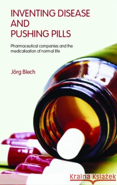 Inventing Disease and Pushing Pills: Pharmaceutical Companies and the Medicalisation of Normal Life Blech, Jörg 9780415390712 Routledge