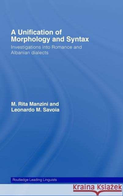 A Unification of Morphology and Syntax: Investigations into Romance and Albanian Dialects Manzini, M. Rita 9780415390750 Routledge