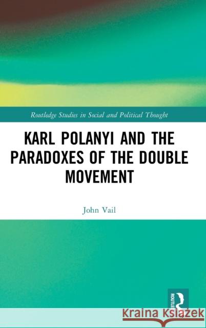 Karl Polanyi and the Paradoxes of the Double Movement Vail, John 9780415390798 Taylor & Francis