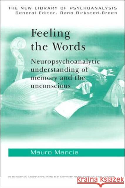 Feeling the Words: Neuropsychoanalytic Understanding of Memory and the Unconscious Mancia, Mauro 9780415390965 Routledge
