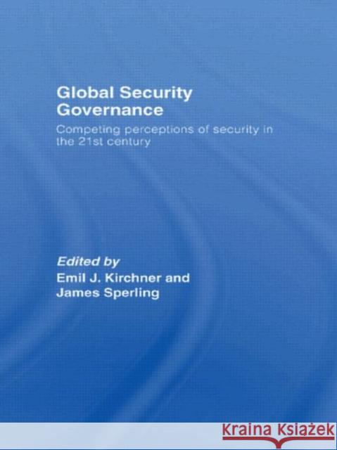 Global Security Governance: Competing Perceptions of Security in the Twenty-First Century Kirchner, Emil J. 9780415391627 Routledge