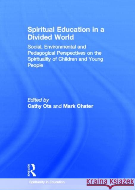 Spiritual Education in a Divided World: Social, Environmental and Pedagogical Perspectives on the Spirituality of Children and Young People Ota, Cathy 9780415391917 Taylor & Francis