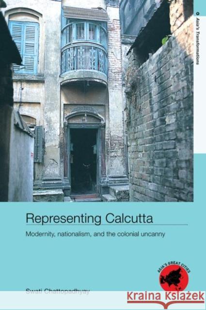 Representing Calcutta : Modernity, Nationalism and the Colonial Uncanny Swati Chattopadhyay 9780415392167 Routledge