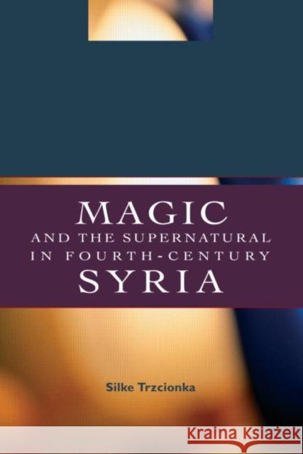 Magic and the Supernatural in Fourth Century Syria Silke Trzcionka 9780415392426 TAYLOR & FRANCIS LTD