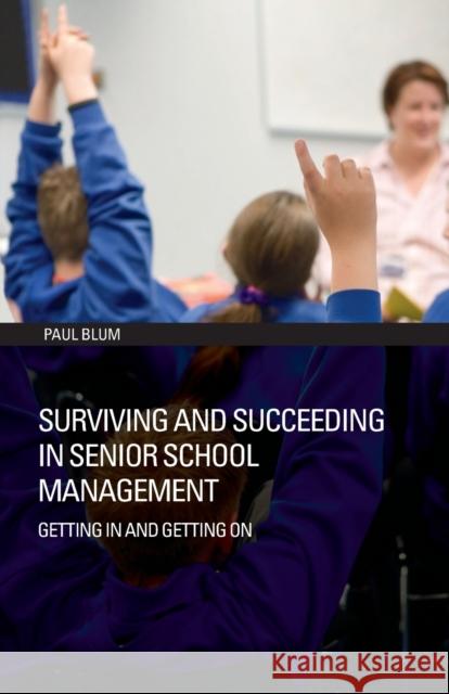 Surviving and Succeeding in Senior School Management : Getting In and Getting On Paul Blum 9780415392600 Routledge