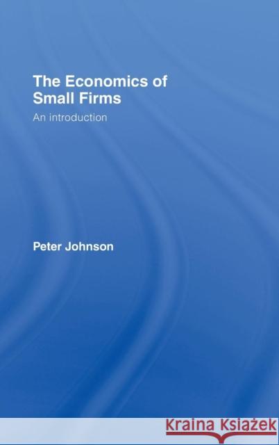 The Economics of Small Firms: An Introduction Johnson, Peter 9780415393379 Taylor & Francis