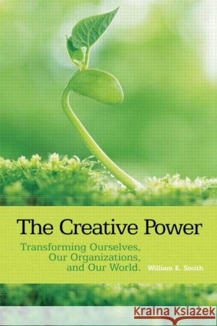 The Creative Power: Transforming Ourselves, Our Organizations, and Our World Smith, William E. 9780415393607 0