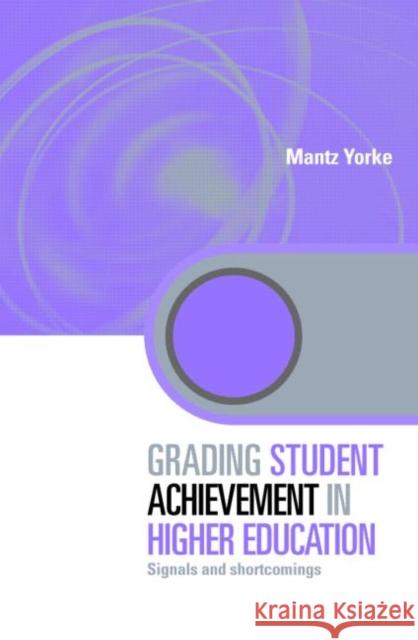 Grading Student Achievement in Higher Education: Signals and Shortcomings Yorke, Mantz 9780415393966 TAYLOR & FRANCIS LTD