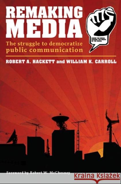 Remaking Media : The Struggle to Democratize Public Communication Robert A. Hackett William K. Carroll 9780415394697