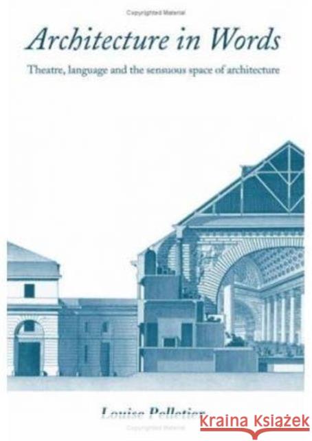 Architecture in Words: Theatre, Language and the Sensuous Space of Architecture Pelletier, Louise 9780415394703 Routledge