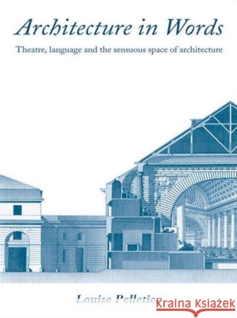 Architecture in Words: Theatre, Language and the Sensuous Space of Architecture Pelletier, Louise 9780415394710 Routledge