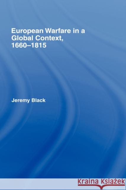 European Warfare in a Global Context, 1660-1815 Jeremy Black 9780415394727 Routledge