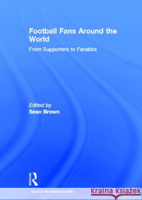 Football Fans Around the World : From Supporters to Fanatics  9780415395052 TAYLOR & FRANCIS LTD