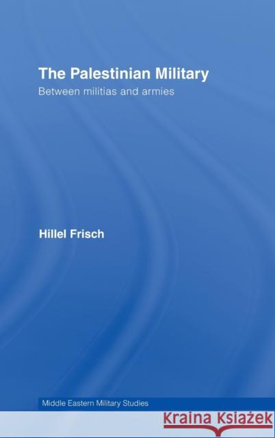 The Palestinian Military: Between Militias and Armies Frisch, Hillel 9780415395328 Taylor & Francis
