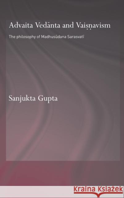 Advaita Vedanta and Vaisnavism: The Philosophy of Madhusudana Sarasvati Gupta, Sanjukta 9780415395359