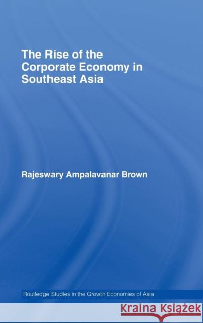The Rise of the Corporate Economy in Southeast Asia Rajeswary Ampalavanar Brown 9780415395595 Routledge
